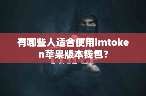 有哪些人适合使用imtoken苹果版本钱包？