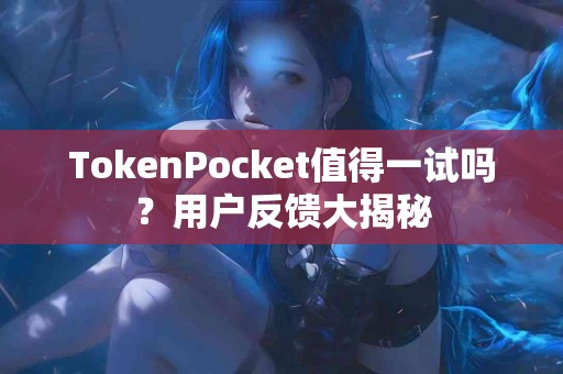 TokenPocket值得一试吗？用户反馈大揭秘