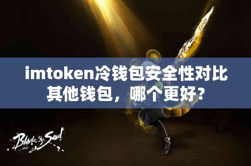 imtoken冷钱包安全性对比其他钱包，哪个更好？