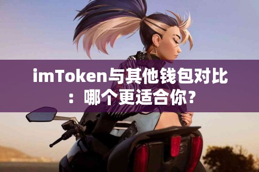 imToken与其他钱包对比：哪个更适合你？