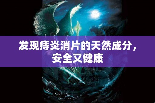 发现痔炎消片的天然成分，安全又健康