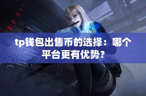 tp钱包出售币的选择：哪个平台更有优势？