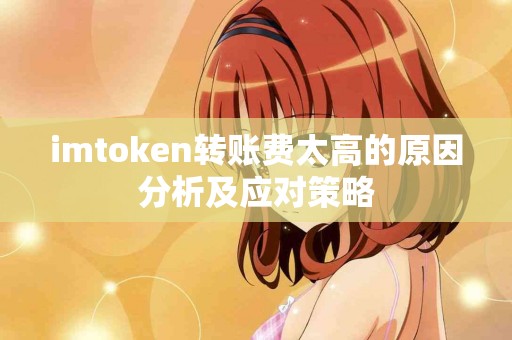 imtoken转账费太高的原因分析及应对策略