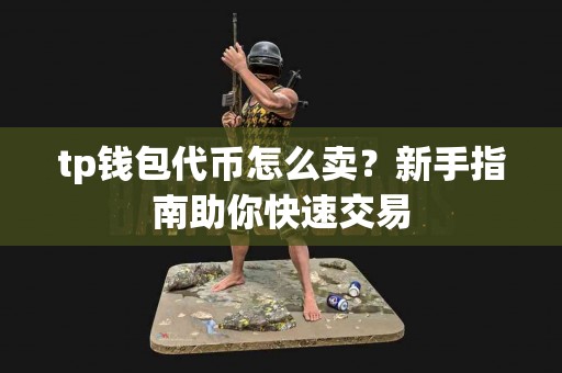 tp钱包代币怎么卖？新手指南助你快速交易