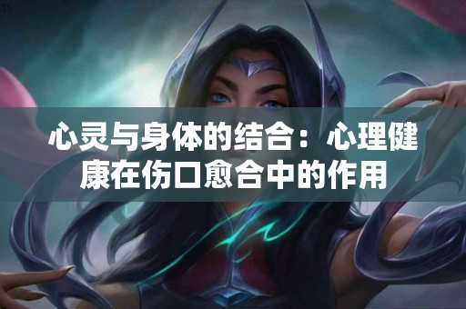 心灵与身体的结合：心理健康在伤口愈合中的作用