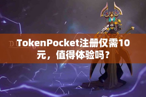 TokenPocket注册仅需10元，值得体验吗？