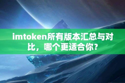 imtoken所有版本汇总与对比，哪个更适合你？
