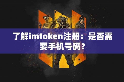 了解imtoken注册：是否需要手机号码？
