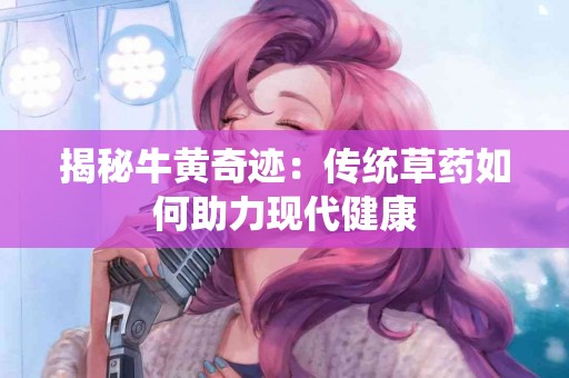 揭秘牛黄奇迹：传统草药如何助力现代健康