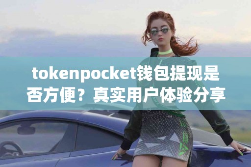 tokenpocket钱包提现是否方便？真实用户体验分享