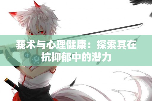 莪术与心理健康：探索其在抗抑郁中的潜力