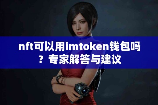 nft可以用imtoken钱包吗？专家解答与建议