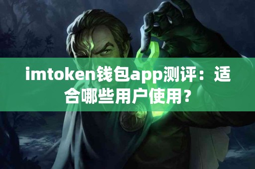 imtoken钱包app测评：适合哪些用户使用？