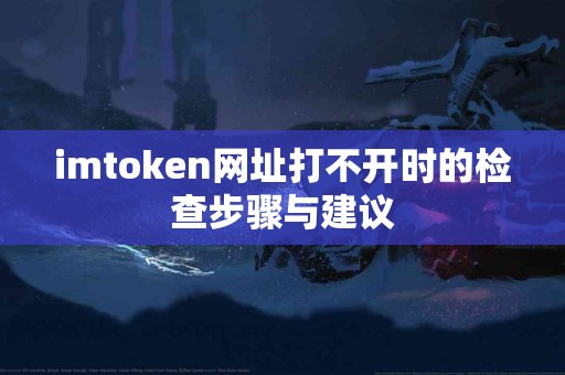 imtoken网址打不开时的检查步骤与建议