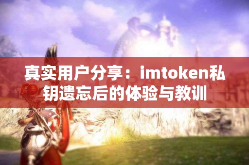真实用户分享：imtoken私钥遗忘后的体验与教训