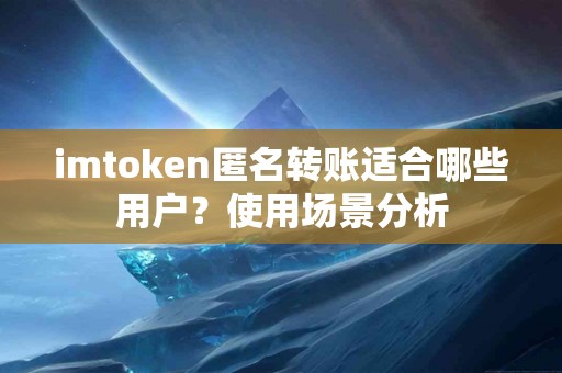 imtoken匿名转账适合哪些用户？使用场景分析