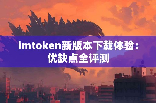 imtoken新版本下载体验：优缺点全评测
