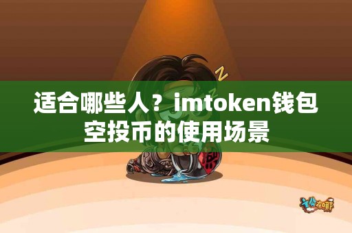 适合哪些人？imtoken钱包空投币的使用场景
