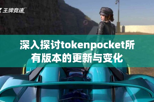 深入探讨tokenpocket所有版本的更新与变化