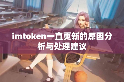 imtoken一直更新的原因分析与处理建议