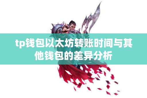 tp钱包以太坊转账时间与其他钱包的差异分析