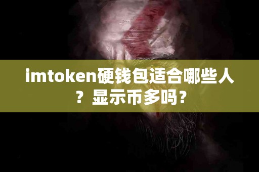 imtoken硬钱包适合哪些人？显示币多吗？