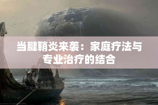 当腱鞘炎来袭：家庭疗法与专业治疗的结合