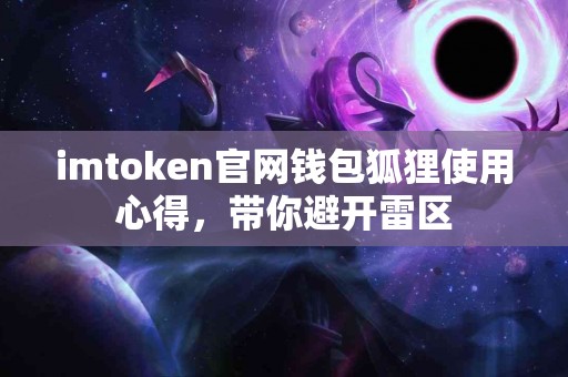 imtoken官网钱包狐狸使用心得，带你避开雷区