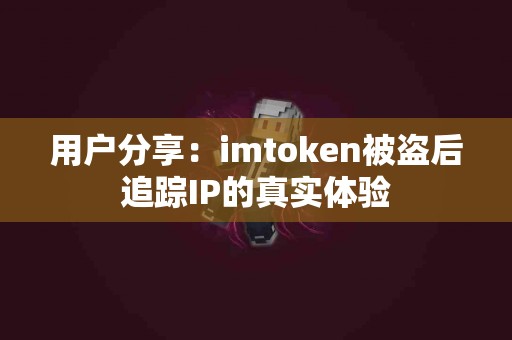 用户分享：imtoken被盗后追踪IP的真实体验