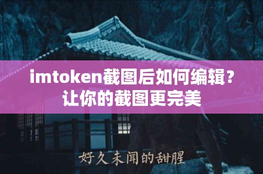 imtoken截图后如何编辑？让你的截图更完美