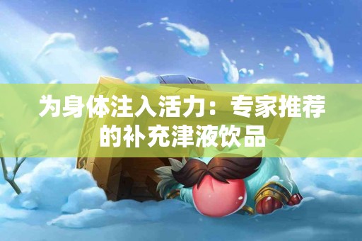 为身体注入活力：专家推荐的补充津液饮品
