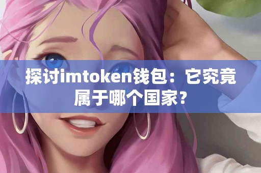 探讨imtoken钱包：它究竟属于哪个国家？