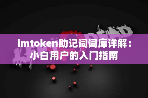 imtoken助记词词库详解：小白用户的入门指南