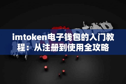 imtoken电子钱包的入门教程：从注册到使用全攻略