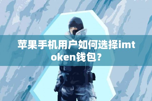 苹果手机用户如何选择imtoken钱包？