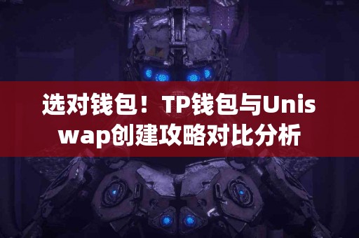 选对钱包！TP钱包与Uniswap创建攻略对比分析