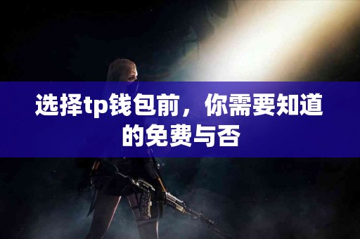 选择tp钱包前，你需要知道的免费与否