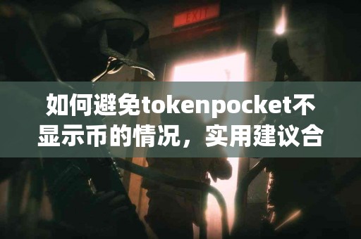 如何避免tokenpocket不显示币的情况，实用建议合集