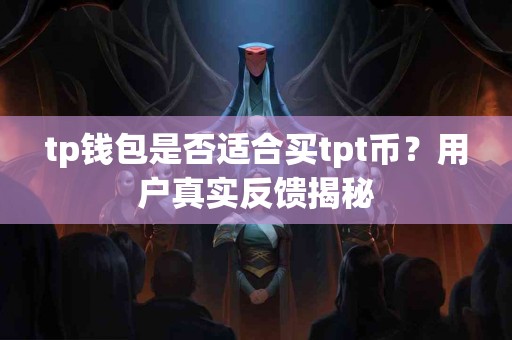 tp钱包是否适合买tpt币？用户真实反馈揭秘