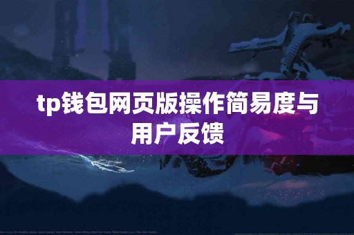 tp钱包网页版操作简易度与用户反馈