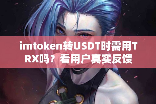 imtoken转USDT时需用TRX吗？看用户真实反馈