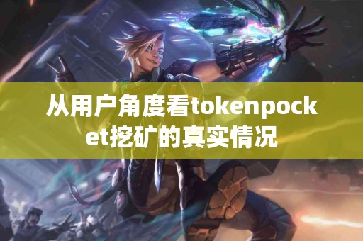 从用户角度看tokenpocket挖矿的真实情况