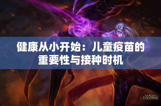 健康从小开始：儿童疫苗的重要性与接种时机