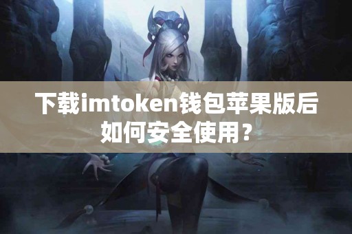 下载imtoken钱包苹果版后如何安全使用？