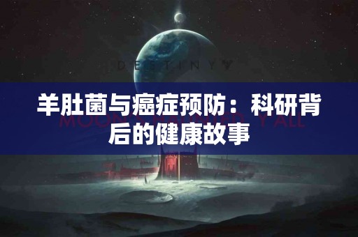 羊肚菌与癌症预防：科研背后的健康故事
