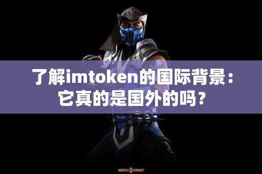 了解imtoken的国际背景：它真的是国外的吗？