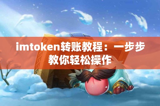 imtoken转账教程：一步步教你轻松操作