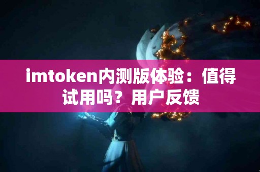 imtoken内测版体验：值得试用吗？用户反馈
