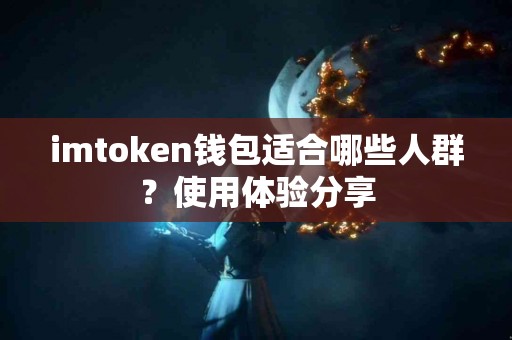 imtoken钱包适合哪些人群？使用体验分享