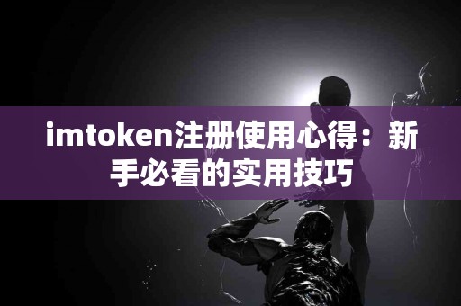 imtoken注册使用心得：新手必看的实用技巧